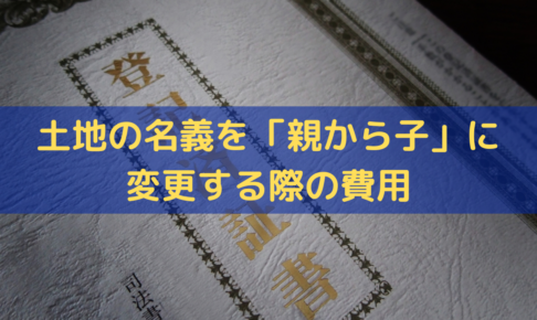 土地の名義を親から子に変更する際の費用