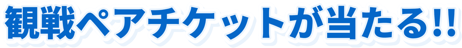 観戦ペアチケットが当たる!!